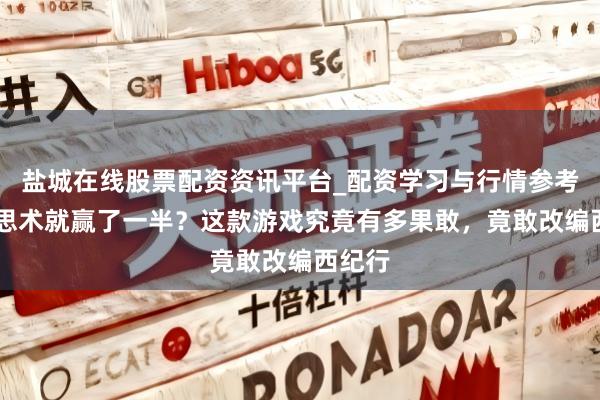 盐城在线股票配资资讯平台_配资学习与行情参考 好意思术就赢了一半？这款游戏究竟有多果敢，竟敢改编西纪行
