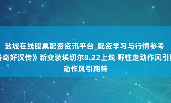 盐城在线股票配资资讯平台_配资学习与行情参考 《洛奇好汉传》新变装埃切尔8.22上线 野性走动作风引期待