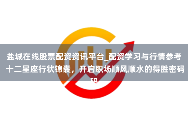 盐城在线股票配资资讯平台_配资学习与行情参考 十二星座行状锦囊，开启职场顺风顺水的得胜密码