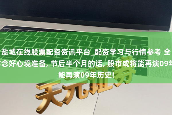 盐城在线股票配资资讯平台_配资学习与行情参考 全体要作念好心境准备, 节后半个月的话, 股市或将能再演09年历史!