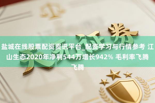 盐城在线股票配资资讯平台_配资学习与行情参考 江山生态2020年净利544万增长942% 毛利率飞腾