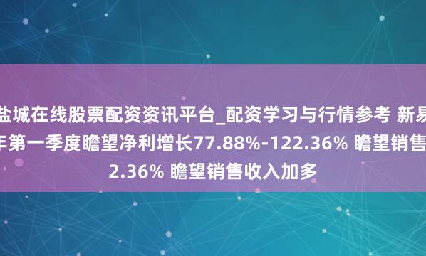 盐城在线股票配资资讯平台_配资学习与行情参考 新易盛2021年第一季度瞻望净利增长77.88%-122.36% 瞻望销售收入加多