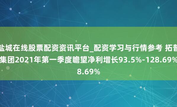 盐城在线股票配资资讯平台_配资学习与行情参考 拓普集团2021年第一季度瞻望净利增长93.5%-128.69%