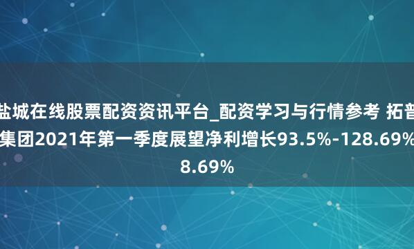 盐城在线股票配资资讯平台_配资学习与行情参考 拓普集团2021年第一季度展望净利增长93.5%-128.69%