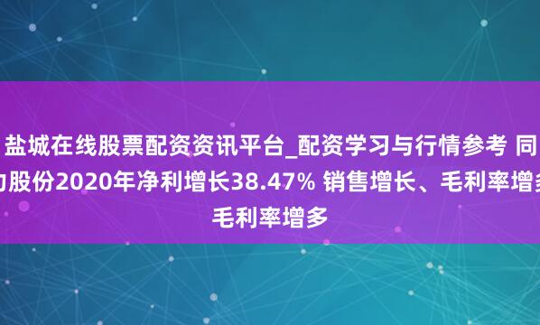 盐城在线股票配资资讯平台_配资学习与行情参考 同力股份2020年净利增长38.47% 销售增长、毛利率增多