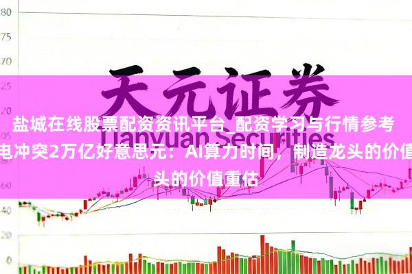 盐城在线股票配资资讯平台_配资学习与行情参考 台积电冲突2万亿好意思元：AI算力时间，制造龙头的价值重估