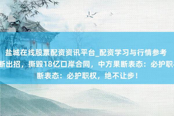 盐城在线股票配资资讯平台_配资学习与行情参考 巴拿马对华果断出招，撕毁18亿口岸合同，中方果断表态：必护职权，绝不让步！