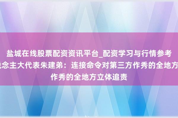 盐城在线股票配资资讯平台_配资学习与行情参考 宇宙东说念主大代表朱建弟：连接命令对第三方作秀的全地方立体追责