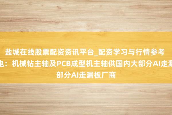 盐城在线股票配资资讯平台_配资学习与行情参考 昊志机电：机械钻主轴及PCB成型机主轴供国内大部分AI走漏板厂商