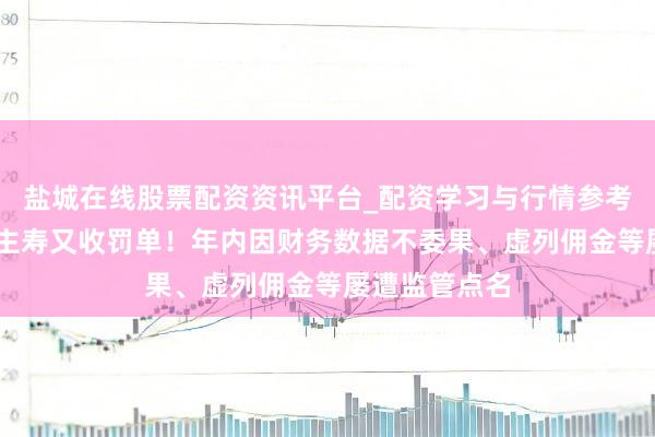 盐城在线股票配资资讯平台_配资学习与行情参考 中汇东说念主寿又收罚单！年内因财务数据不委果、虚列佣金等屡遭监管点名