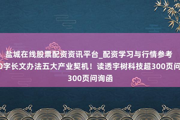 盐城在线股票配资资讯平台_配资学习与行情参考 5800字长文办法五大产业契机！读透宇树科技超300页问询函