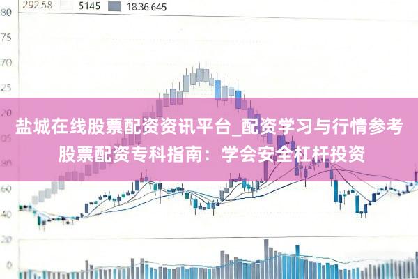 盐城在线股票配资资讯平台_配资学习与行情参考 股票配资专科指南：学会安全杠杆投资